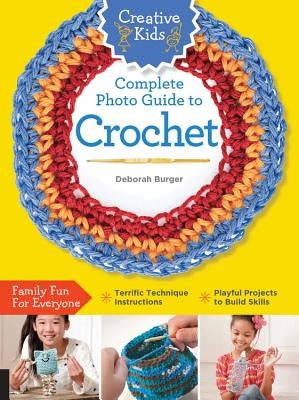 Creative Kids Complete Photo Guide to Crochet by Burger, Deborah