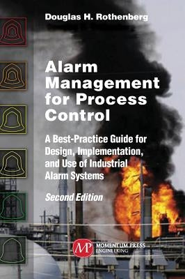 Alarm Management for Process Control, Second Edition: A Best-Practice Guide for Design, Implementation, and Use of Industrial Alarm Systems by Rothenberg, Douglas H.