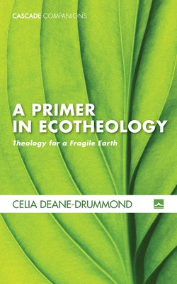 A Primer in Ecotheology by Deane-Drummond, Celia