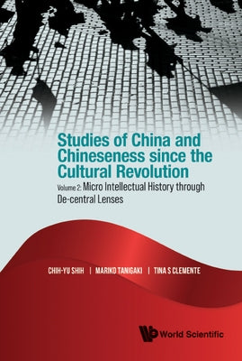 Studies of China and Chineseness since the Cultural Revolution: Volume 2: Micro Intellectual History through De-central Lenses by Chih-Yu Shih