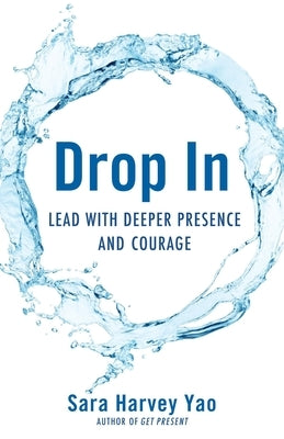 Drop in: Lead with Deeper Presence and Courage by Yao, Sara Harvey