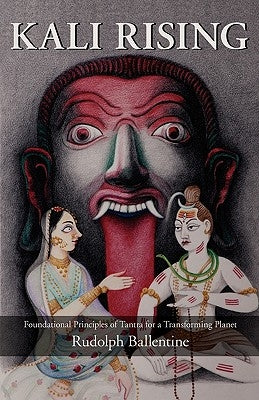 Kali Rising: Foundational Principles of Tantra for a Transforming Planet by Ballentine, Rudolph
