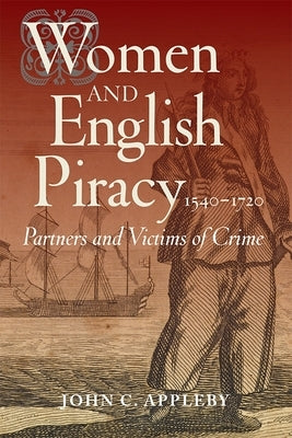 Women and English Piracy, 1540-1720: Partners and Victims of Crime by Appleby, John C.