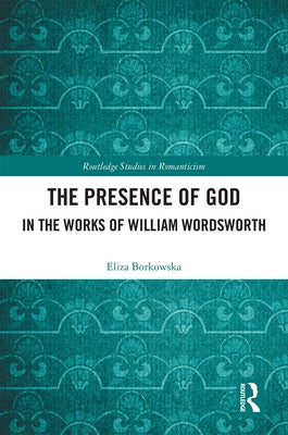 The Presence of God in the Works of William Wordsworth by Borkowska, Eliza