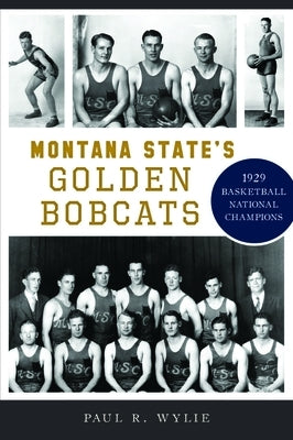 Montana State's Golden Bobcats: 1929 Basketball National Champions by Wylie, Paul R.