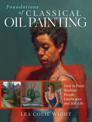 Foundations of Classical Oil Painting: How to Paint Realistic People, Landscapes and Still Life by Wight, Lea