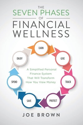 The Seven Phases of Financial Wellness: A Simplified Personal Finance System That Will Transform How You View Money by Brown, Joe