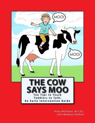 The Cow Says Moo: Ten Tips to Teach Toddlers to Talk: An Early Intervention Guide by Bythell, Madelyn