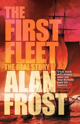 The First Fleet: The Real Story by Frost, Alan