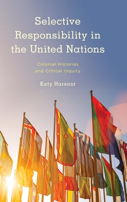 Selective Responsibility in the United Nations: Colonial Histories and Critical Inquiry by Harsant, Katy