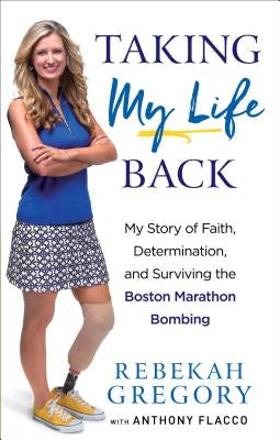 Taking My Life Back: My Story of Faith, Determination, and Surviving the Boston Marathon Bombing by Gregory, Rebekah