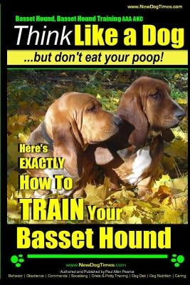 Basset Hound, Basset Hound Training AAA Akc: Think Like a Dog, But Don't Eat Your Poop! Basset Hound Breed Expert Training: Here's Exactly How to Trai by Pearce, Paul Allen