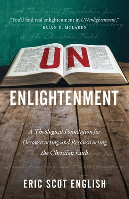 UNenlightenment: A Theological Foundation for Deconstructing and Reconstructing the Christian Faith by English, Eric S.