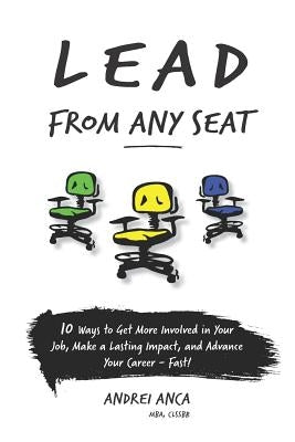 Lead From Any Seat: 10 Ways to Get More Involved in Your Job, Make a Lasting Impact, and Advance Your Career Fast by Anca, Andrei