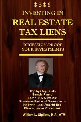 Investing in Real Estate Tax Liens: Recession Proof Investments. Earn 10%-25% Secured by Local Governments by Gigliotti, William L.