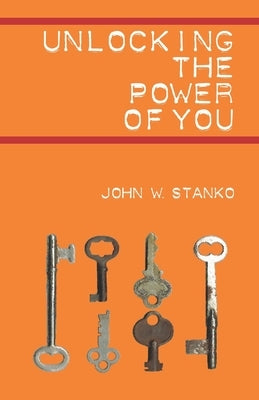 Unlocking the Power of You by Stanko, John W.