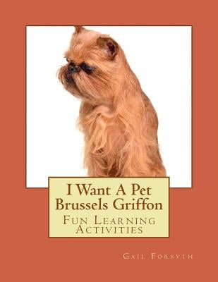 I Want A Pet Brussels Griffon: Fun Learning Activities by Forsyth, Gail