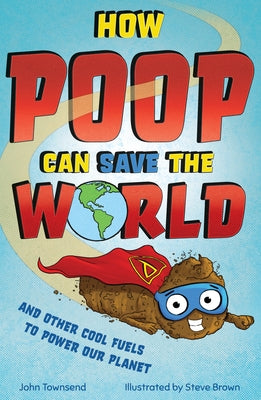 How Poop Can Save the World: And Other Cool Fuels to Help Save Our Planet by Townsend, John