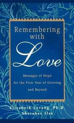 Remembering with Love: Messages of Hope for the First Year of Grieving and Beyond by Levang, Elizabeth