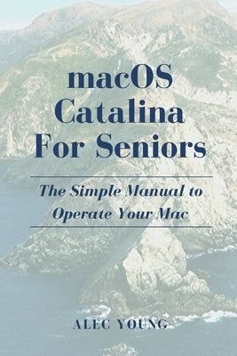 MacOS Catalina for Seniors: The Simple Manual to Operate Your Mac by Young, Alec