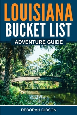 Louisiana Bucket List Adventure Guide by Gibson, Deborah