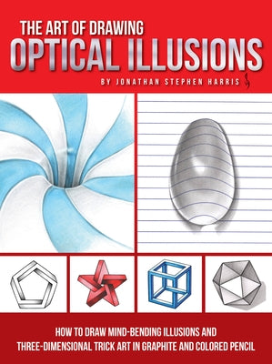 The Art of Drawing Optical Illusions: How to Draw Mind-Bending Illusions and Three-Dimensional Trick Art in Graphite and Colored Pencil by Harris, Jonathan Stephen
