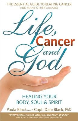Life, Cancer and God: The Essential Guide to Beating Sickness & Disease by Blending Spiritual Truths with the Natural Laws of Health by Black, Dale