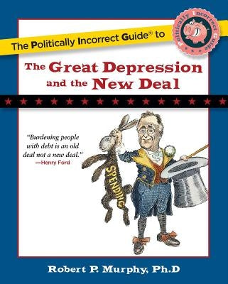 The Politically Incorrect Guide to the Great Depression and the New Deal by Murphy, Robert P.