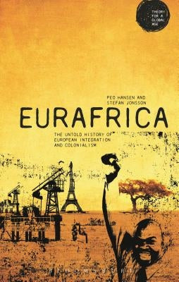 Eurafrica: The Untold History of European Integration and Colonialism by Hansen, Peo