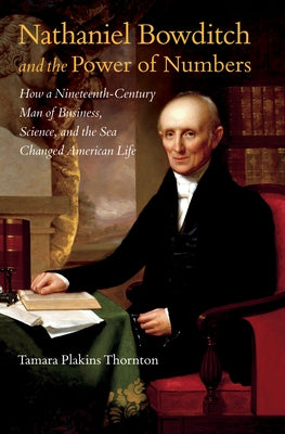 Nathaniel Bowditch and the Power of Numbers: How a Nineteenth-Century Man of Business, Science, and the Sea Changed American Life by Thornton, Tamara Plakins