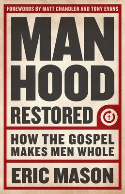 Manhood Restored: How the Gospel Makes Men Whole by Mason, Eric