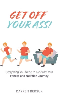 Get Off Your Ass!: Everything You Need to Kickstart Your Fitness and Nutrition Journey by Bersuk, Darren