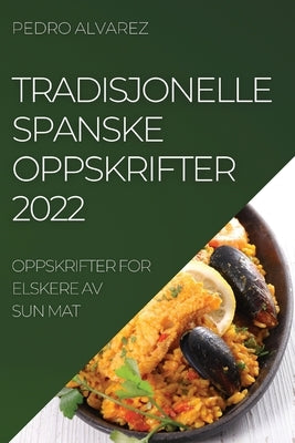 Tradisjonelle Spanske Oppskrifter 2022: Oppskrifter for Elskere AV Sun Mat by Alvarez, Pedro