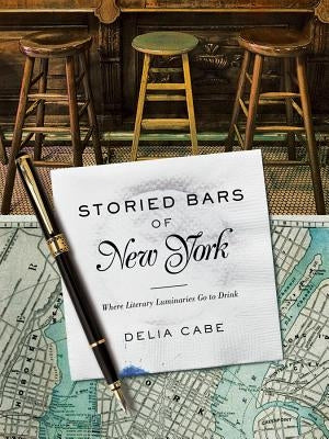 Storied Bars of New York: Where Literary Luminaries Go to Drink by Cabe, Delia