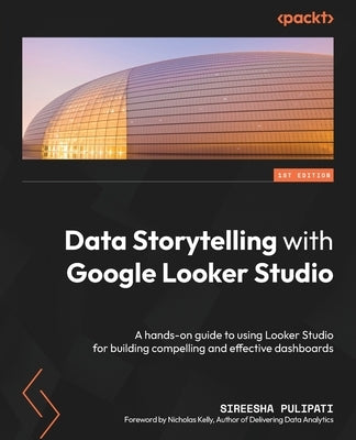 Data Storytelling with Google Looker Studio: A hands-on guide to using Looker Studio for building compelling and effective dashboards by Pulipati, Sireesha