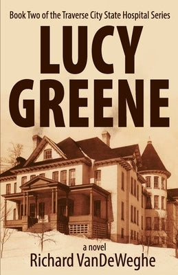 Lucy Greene: Book Two of the Traverse City State Hospital Series by Vendeweghe, Richard