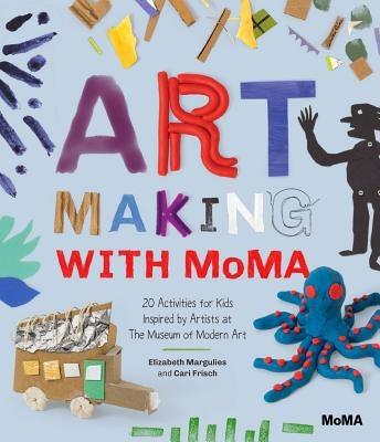 Art Making with MoMA: 20 Activities for Kids Inspired by Artists at the Museum of Modern Art by Frisch, Cari