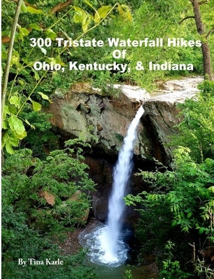 300 Tristate Waterfall Hikes of Ohio, Kentucky & Indiana by Karle, Tina