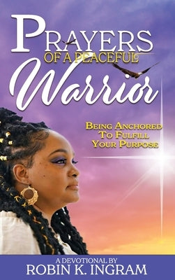 Prayers of a Peaceful Warrior: Being Anchored to Fulfill Your Purpose by Ingram, Robin K.