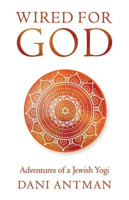 Wired for God: Adventures of a Jewish Yogi by Antman, Dani