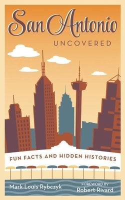 San Antonio Uncovered: Fun Facts and Hidden Histories by Rybczyk, Mark Louis