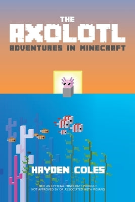 Axolotl Adventures in Minecraft by Coles, Hayden