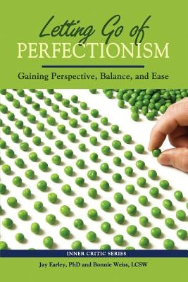 Letting Go of Perfectionism: Gaining Perspective, Balance, and Ease by Earley, Jay