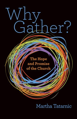 Why Gather?: The Hope and Promise of the Church by Tatarnic, Martha