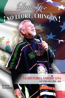 Little Joe No Llore, Chingon! Una Historia Americana: La Vida De Little Joe by Gonzalez, Emma