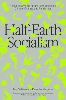 Half-Earth Socialism: A Plan to Save the Future from Extinction, Climate Change and Pandemics by Vettese, Troy