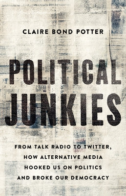 Political Junkies: From Talk Radio to Twitter, How Alternative Media Hooked Us on Politics and Broke Our Democracy by Potter, Claire Bond