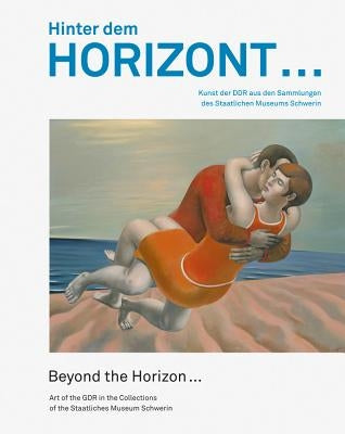 Hinter Dem Horizont ... / Beyond the Horizon ...: Kunst Der Ddr Aus Den Sammlungen Des Staatlichen Museums Schwerin / Art of the Gdr in the Collection by Roder, Kornelia