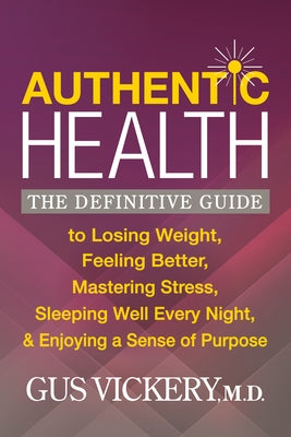 Authentic Health: The Definitive Guide to Losing Weight, Feeling Better, Mastering Stress, Sleeping Well Every Night, and Enjoying a Sen by Vickery, Gus