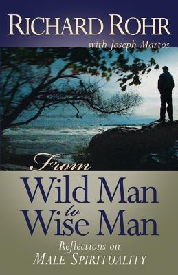 From Wild Man to Wise Man: Reflections on Male Spirituality by Rohr, Richard